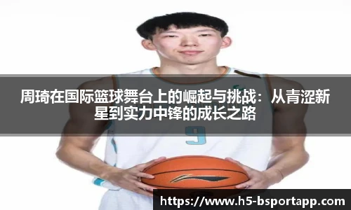 周琦在国际篮球舞台上的崛起与挑战：从青涩新星到实力中锋的成长之路